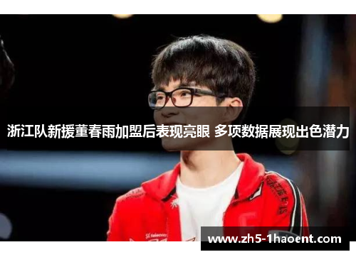 浙江队新援董春雨加盟后表现亮眼 多项数据展现出色潜力