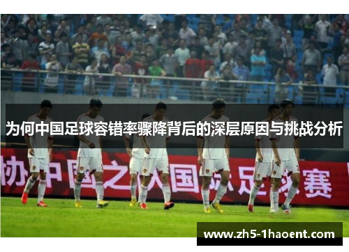 为何中国足球容错率骤降背后的深层原因与挑战分析
