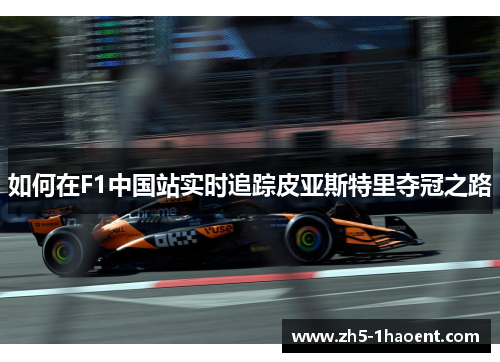 如何在F1中国站实时追踪皮亚斯特里夺冠之路