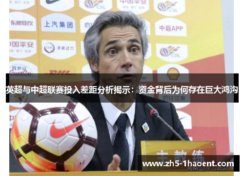 英超与中超联赛投入差距分析揭示:资金背后为何存在巨大鸿沟
