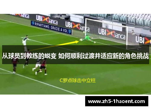 从球员到教练的蜕变 如何顺利过渡并适应新的角色挑战