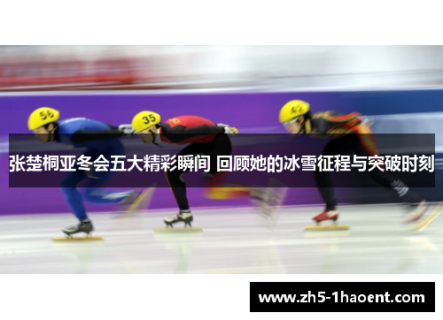 张楚桐亚冬会五大精彩瞬间 回顾她的冰雪征程与突破时刻