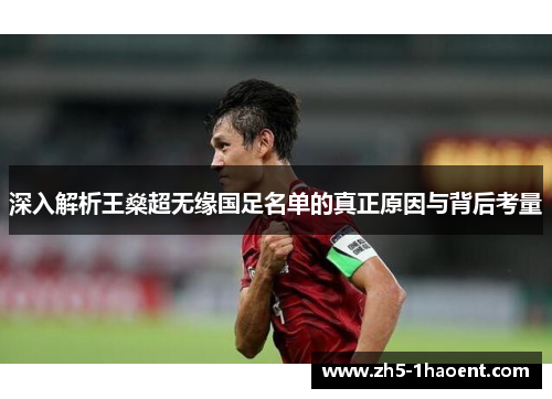 深入解析王燊超无缘国足名单的真正原因与背后考量