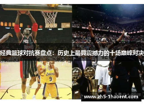 经典篮球对抗赛盘点：历史上最具震撼力的十场巅峰对决