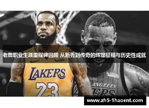 老詹职业生涯里程碑回顾 从新秀到传奇的辉煌征程与历史性成就
