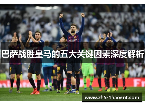 巴萨战胜皇马的五大关键因素深度解析