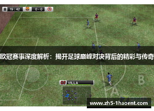 欧冠赛事深度解析：揭开足球巅峰对决背后的精彩与传奇