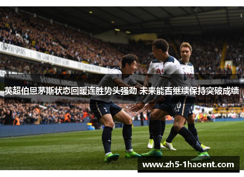 英超伯恩茅斯状态回暖连胜势头强劲 未来能否继续保持突破成绩