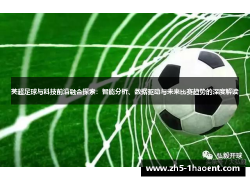 英超足球与科技前沿融合探索：智能分析、数据驱动与未来比赛趋势的深度解读