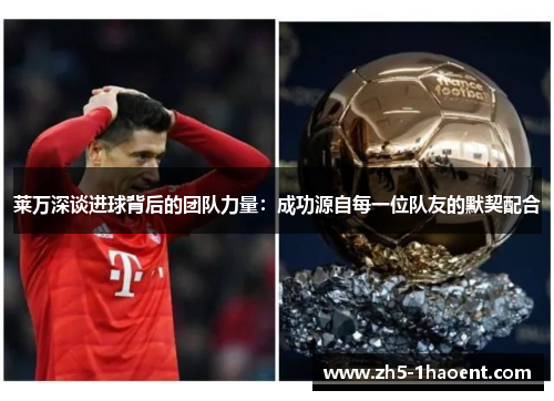 莱万深谈进球背后的团队力量：成功源自每一位队友的默契配合