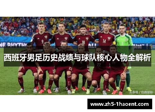 西班牙男足历史战绩与球队核心人物全解析