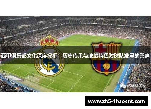 西甲俱乐部文化深度探析：历史传承与地域特色对球队发展的影响