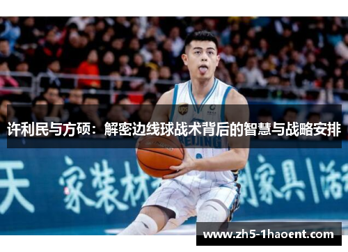 许利民与方硕：解密边线球战术背后的智慧与战略安排