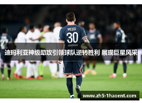 迪玛利亚神级助攻引领球队逆转胜利 展现巨星风采