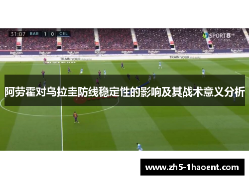阿劳霍对乌拉圭防线稳定性的影响及其战术意义分析