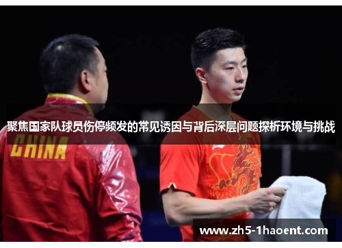 聚焦国家队球员伤停频发的常见诱因与背后深层问题探析环境与挑战