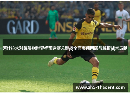 阿什拉夫对阵曼联世界杯预选赛关键战全面表现回顾与解析战术贡献