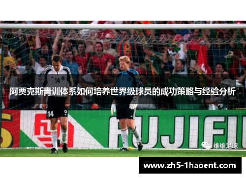 阿贾克斯青训体系如何培养世界级球员的成功策略与经验分析