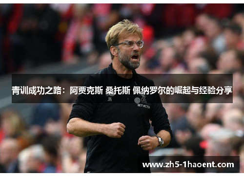 青训成功之路：阿贾克斯 桑托斯 佩纳罗尔的崛起与经验分享