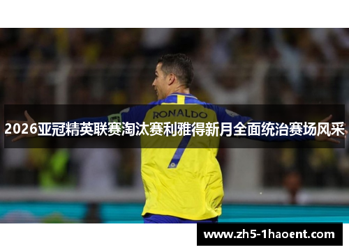 2026亚冠精英联赛淘汰赛利雅得新月全面统治赛场风采