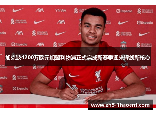 加克波4200万欧元加盟利物浦正式完成新赛季迎来锋线新核心